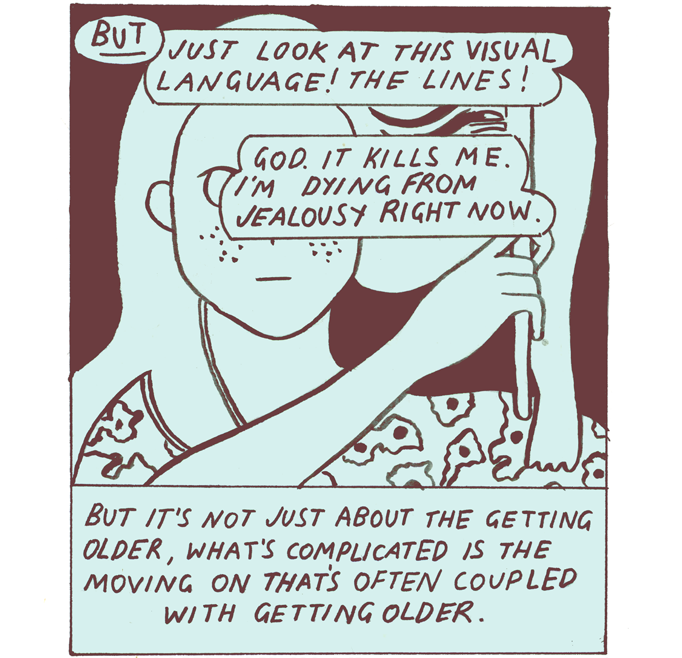 Panel in the style of the book Tommi is reading. A shoulders-up image of a long-haired person with freckles and a patterned shirt. The figure is running a brush through their hair. Their face is obscured by Tommi’s speech bubbles. “But just look at this visual language! The lines!” Tommi says. “God. It kills me. I’m dying from jealousy right now,” they add. The caption reads, “But it’s not just about the getting older, what’s complicated is the moving on that’s often coupled with getting older.”